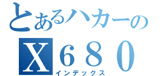 とあるハカーのＸ６８０００（インデックス）