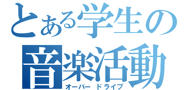 とある学生の音楽活動（オーバー　ドライブ）