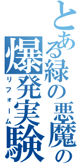 とある緑の悪魔の爆発実験（リフォーム）