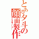 とある夕斗の顔面製作（どや顔メーカー）