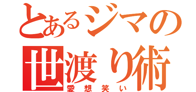 とあるジマの世渡り術（愛想笑い）