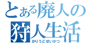 とある廃人の狩人生活（かりうどせいかつ）