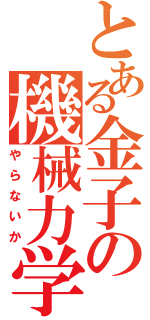 とある金子の機械力学（やらないか）