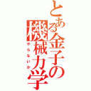 とある金子の機械力学（やらないか）