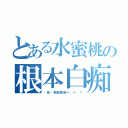 とある水蜜桃の根本白痴（你點攞教師牌架＝．＝\"？）