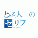 とある人のセリフ（ごっ、ごめんっ‼︎‼︎‼︎）