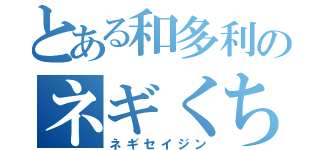 とある和多利のネギくちびる（ネギセイジン）