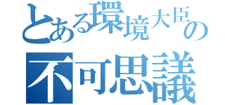 とある環境大臣の不可思議反復（）