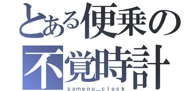 とある便乗の不覚時計（ｚａｍｅｎｕ＿ｃｌｏｃｋ）