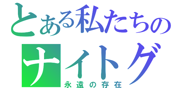 とある私たちのナイトグループ（永遠の存在）