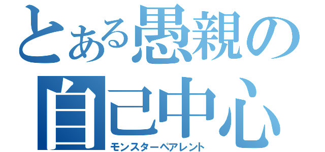 とある愚親の自己中心（モンスターペアレント）