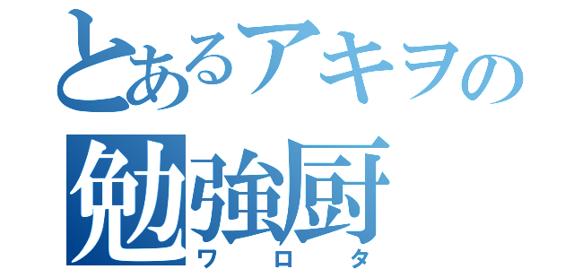 とあるアキヲの勉強厨（ワロタ）