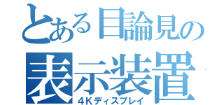 とある目論見の表示装置（４Ｋディスプレイ）