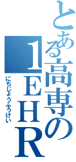 とある高専の１ＥＨＲ（にちじょうふうけい）