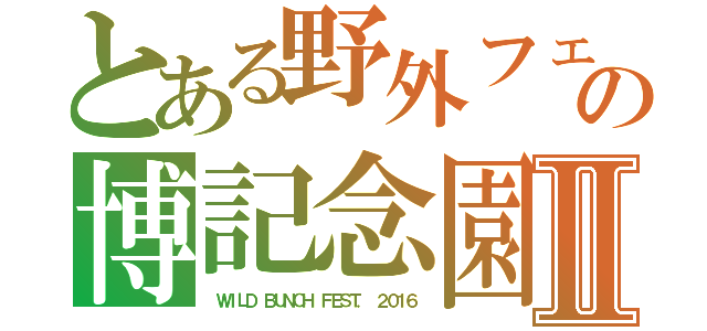 とある野外フェスの博記念園Ⅱ（ ＷＩＬＤ ＢＵＮＣＨ ＦＥＳＴ． ２０１６）