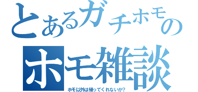 とあるガチホモのホモ雑談（ホモ以外は帰ってくれないか？）