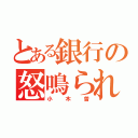 とある銀行の怒鳴られる人（小木曽）