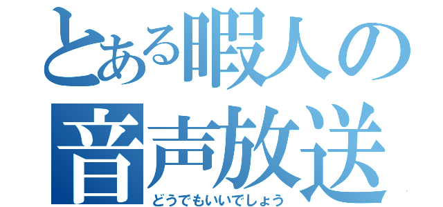 とある暇人の音声放送（どうでもいいでしょう）