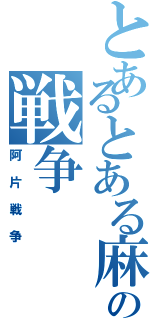 とあるとある麻薬の戦争（阿片戦争）