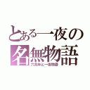 とある一夜の名無物語（六兆年と一夜物語）