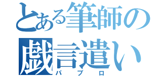 とある筆師の戯言遣い（パブロ）