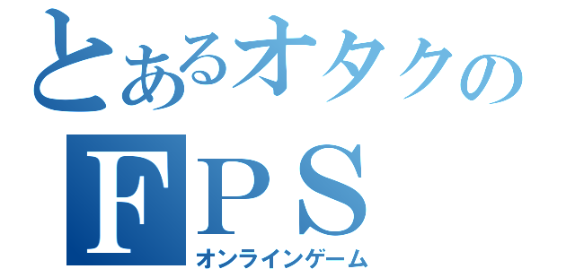 とあるオタクのＦＰＳ（オンラインゲーム）