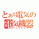 とある電気の電気機器（でんききき）