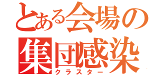 とある会場の集団感染（クラスター）