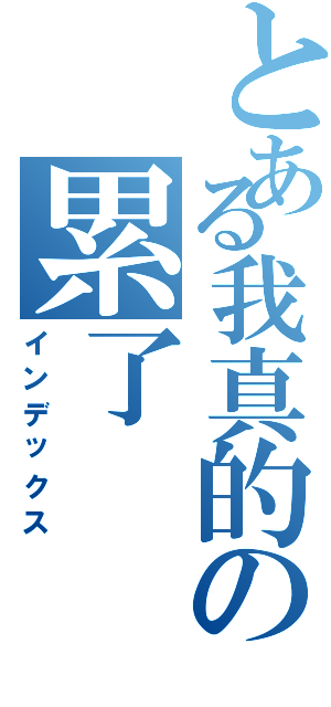 とある我真的の累了（インデックス）