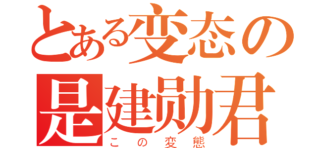 とある变态の是建勋君（この変態）