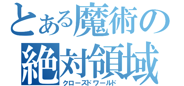 とある魔術の絶対領域（クローズドワールド）