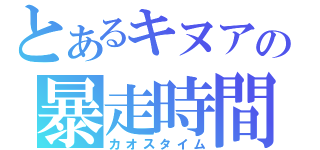 とあるキヌアの暴走時間（カオスタイム）