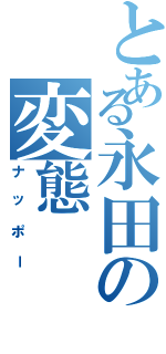 とある永田の変態（ナッポー）