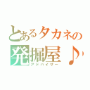 とあるタカネの発掘屋♪（アドバイザー）