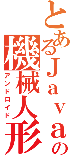 とあるＪａｖａの機械人形（アンドロイド）