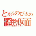 とあるのび太の怪物仮面（仮面ライダー）