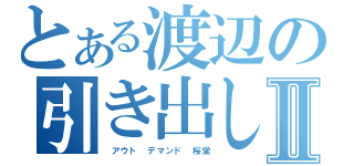 とある渡辺の引き出しⅡ（　アウト デマンド 桜堂）