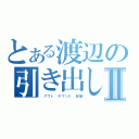 とある渡辺の引き出しⅡ（　アウト デマンド 桜堂）