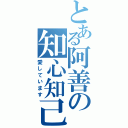 とある阿善の知心知己Ⅱ（愛しています）