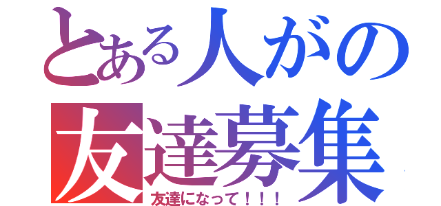 とある人がの友達募集中（友達になって！！！）