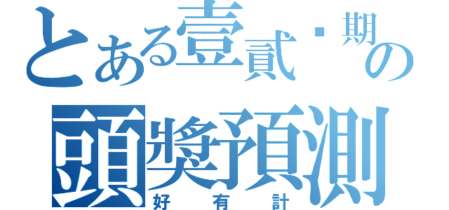 とある壹貳叁期の頭獎預測（好有計）