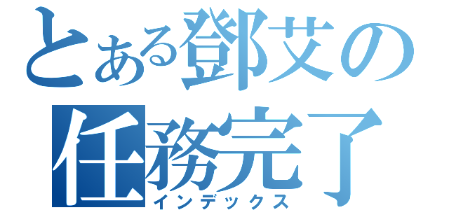 とある鄧艾の任務完了（インデックス）