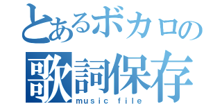 とあるボカロの歌詞保存（ｍｕｓｉｃ ｆｉｌｅ）