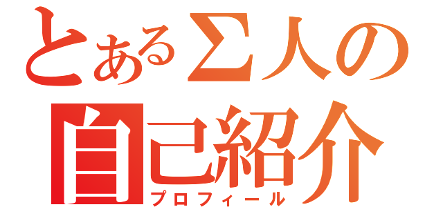 とあるΣ人の自己紹介（プロフィール）