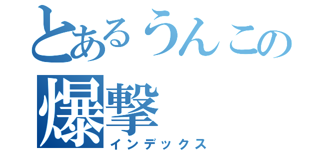 とあるうんこの爆撃（インデックス）