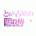 とある古娃の獵殺傳說（重型兵器狂熱者）