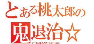 とある桃太郎の鬼退治☆（デーモンエクスターミネーション）