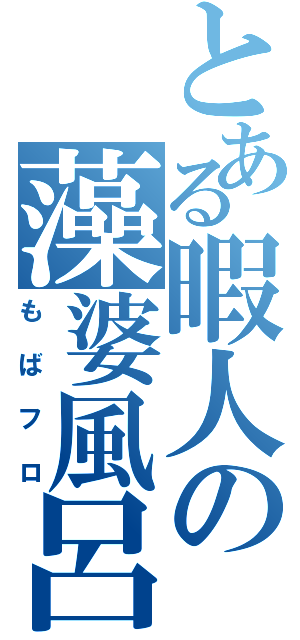 とある暇人の藻婆風呂（もばフロ）