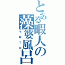 とある暇人の藻婆風呂（もばフロ）