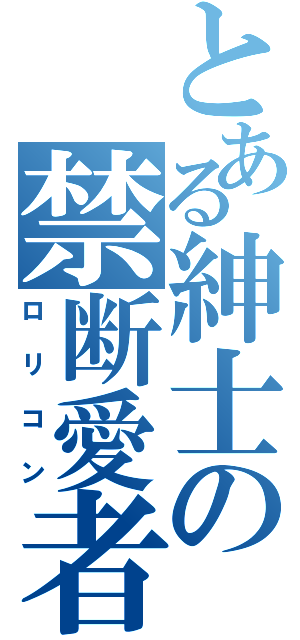 とある紳士の禁断愛者（ロリコン）